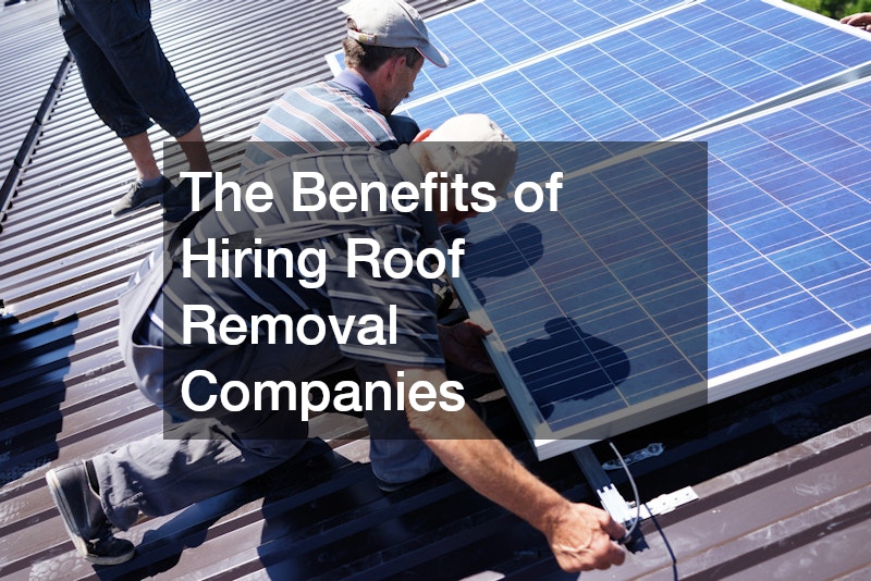 The Benefits of Hiring Roof Removal Companies