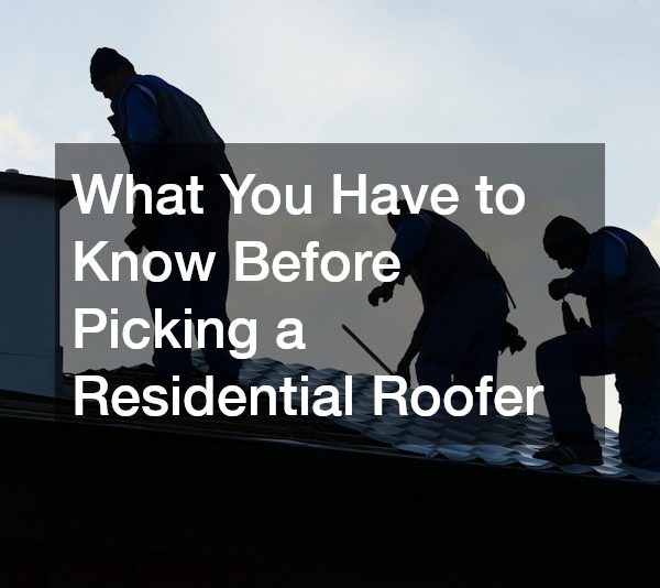 What You Have to Know Before Picking a Residential Roofer