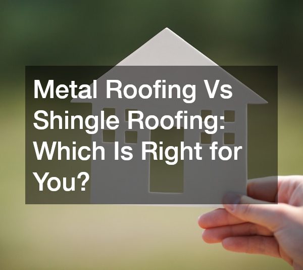 Metal Roofing Vs Shingle Roofing Which Is Right for You?