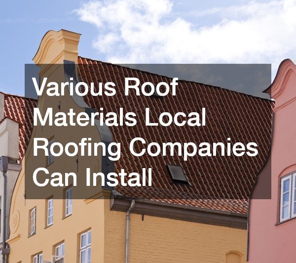 Various Roof Materials Local Roofing Companies Can Install