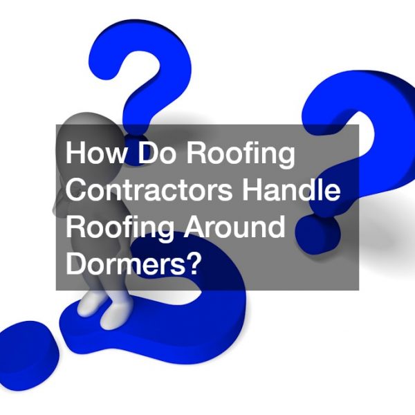 How Do Roofing Contractors Handle Roofing Around Dormers?