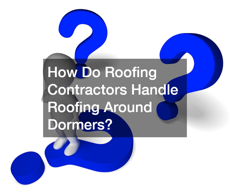 How Do Roofing Contractors Handle Roofing Around Dormers?