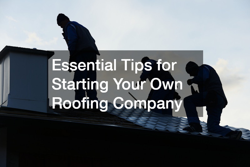 Essential Tips for Starting Your Own Roofing Company