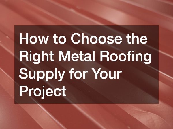 How to Choose the Right Metal Roofing Supply for Your Project