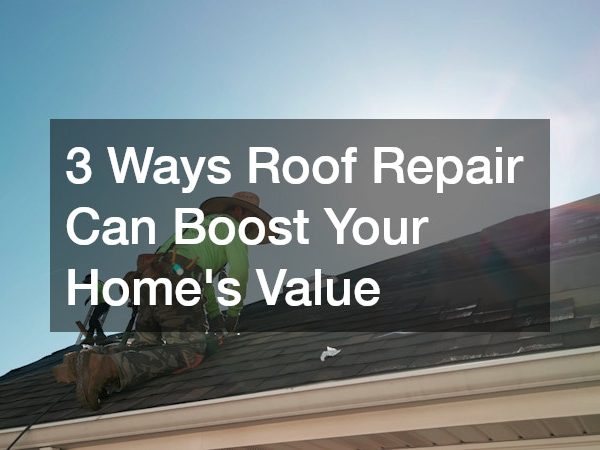 3 Ways Roof Repair Can Boost Your Home’s Value
