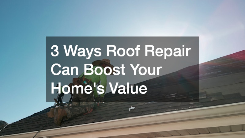 3 Ways Roof Repair Can Boost Your Home’s Value