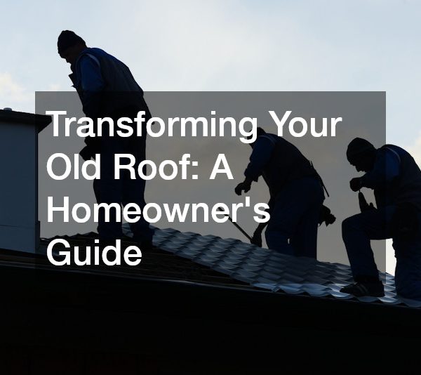 Transforming Your Old Roof A Homeowners Guide