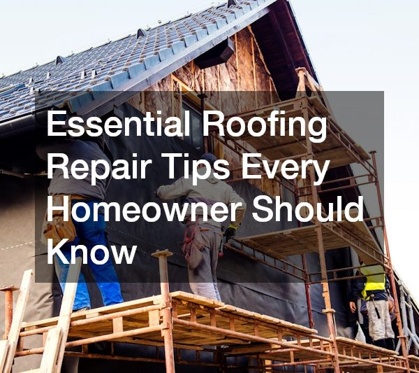 Essential Roofing Repair Tips Every Homeowner Should Know