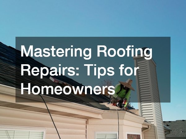 Mastering Roofing Repairs Tips for Homeowners