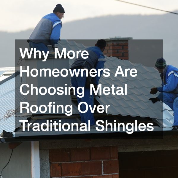 Why More Homeowners Are Choosing Metal Roofing Over Traditional Shingles