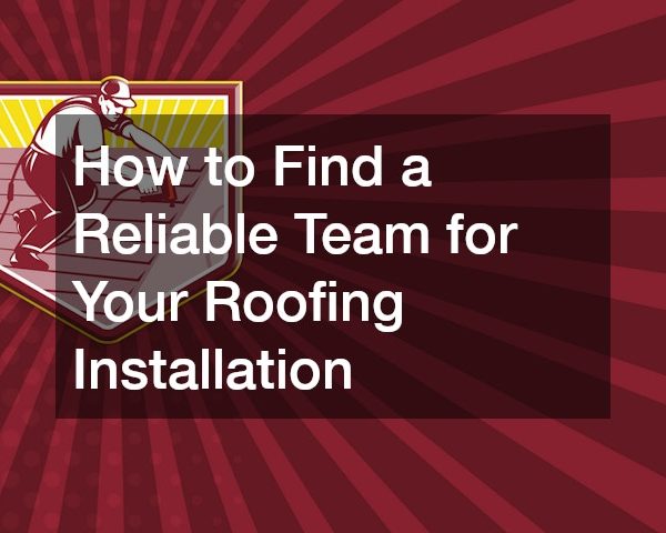 How to Find a Reliable Team for Your Roofing Installation