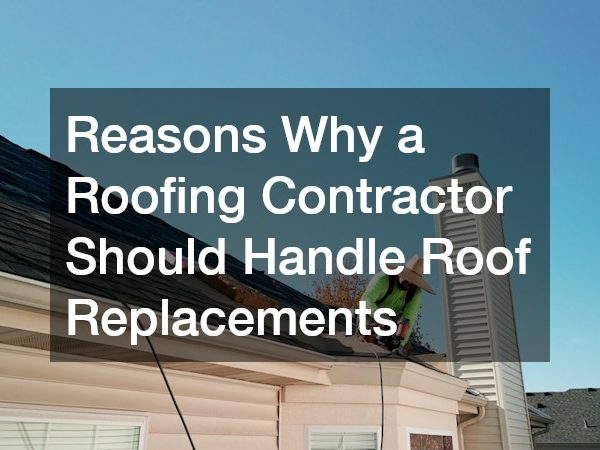 Reasons Why a Roofing Contractor Should Handle Roof Replacements