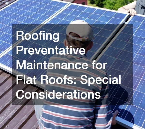 Roofing Preventative Maintenance for Flat Roofs: Special Considerations