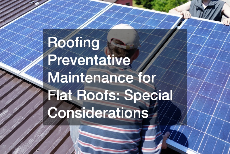 Roofing Preventative Maintenance for Flat Roofs: Special Considerations