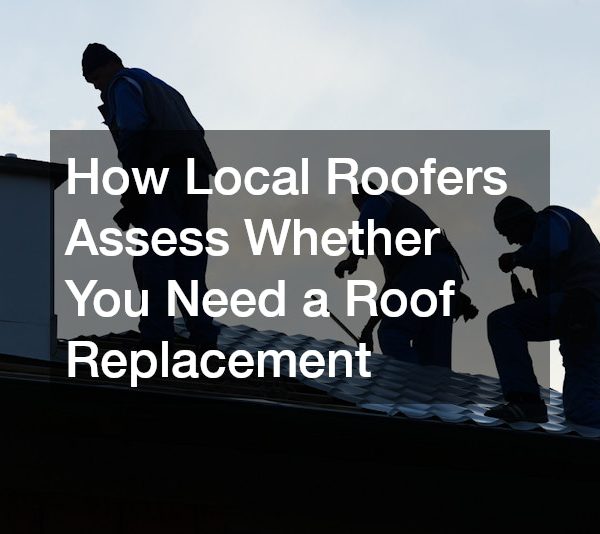 How Local Roofers Assess Whether You Need a Roof Replacement