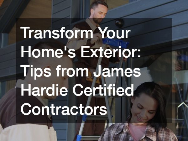 Transform Your Home’s Exterior: Tips from James Hardie Certified Contractors