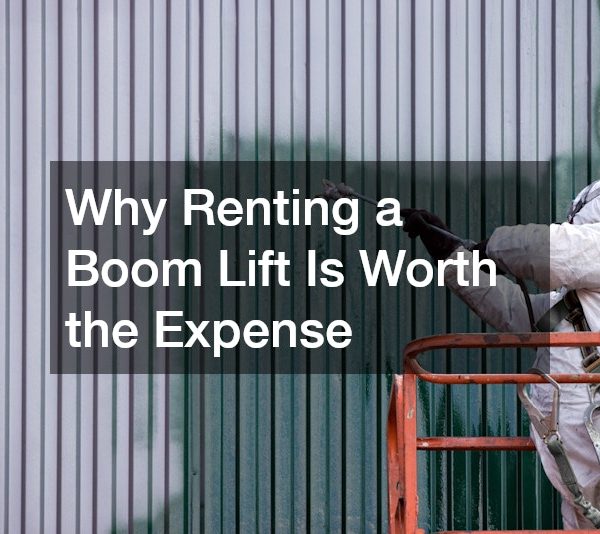 Why Renting a Boom Lift Is Worth the Expense
