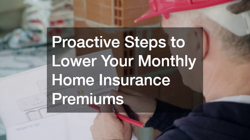 Proactive Steps to Lower Your Monthly Home Insurance Premiums